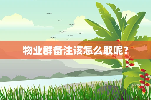 物业群备注该怎么取呢？