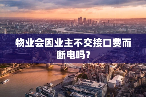 物业会因业主不交接口费而断电吗？