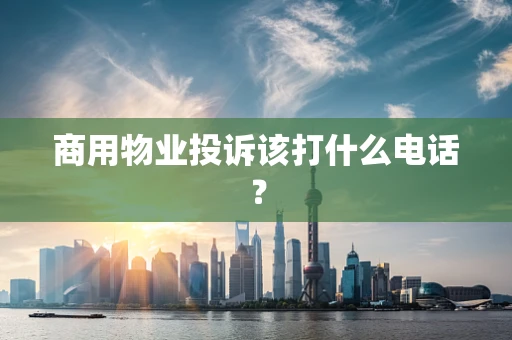 商用物业投诉该打什么电话？