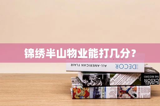 锦绣半山物业能打几分？