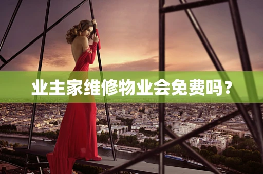 业主家维修物业会免费吗？