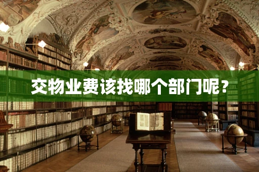 交物业费该找哪个部门呢？