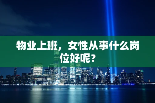 物业上班，女性从事什么岗位好呢？