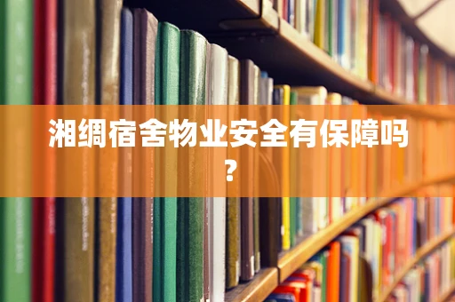 湘绸宿舍物业安全有保障吗？
