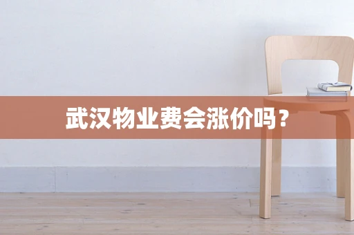 武汉物业费会涨价吗？
