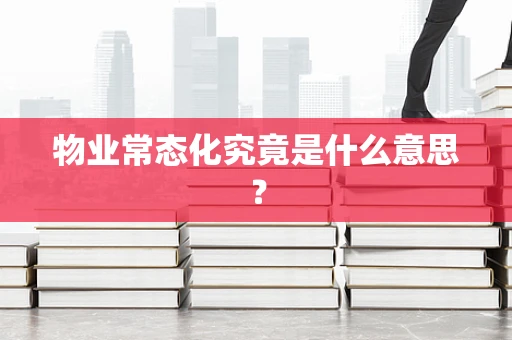 物业常态化究竟是什么意思？