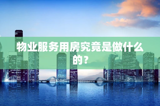 物业服务用房究竟是做什么的？
