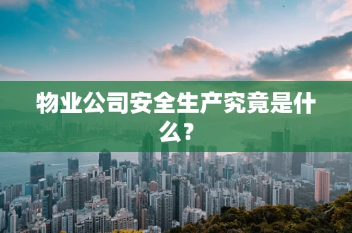 物业公司安全生产究竟是什么？