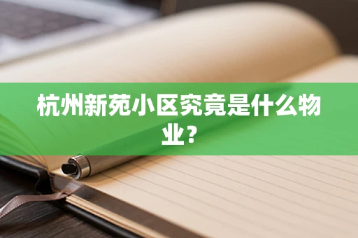 杭州新苑小区究竟是什么物业？