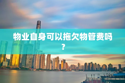 物业自身可以拖欠物管费吗？