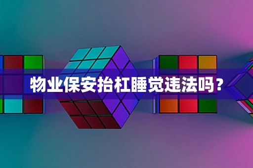 物业保安抬杠睡觉违法吗？