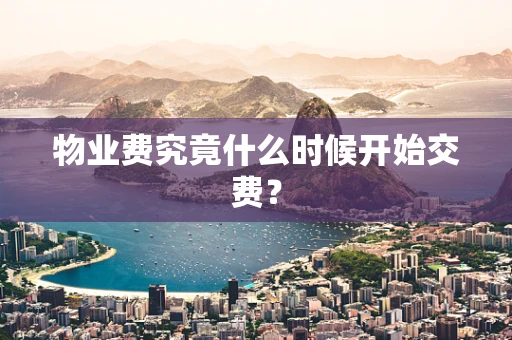 物业费究竟什么时候开始交费？