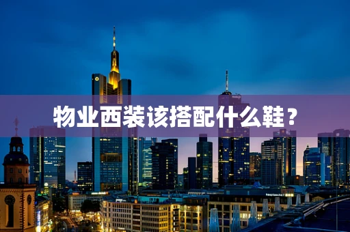 物业西装该搭配什么鞋？