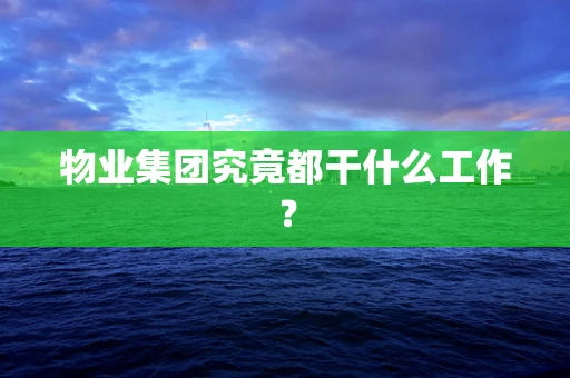 物业集团究竟都干什么工作？