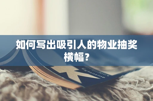 如何写出吸引人的物业抽奖横幅？
