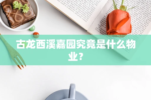 古龙西溪嘉园究竟是什么物业？
