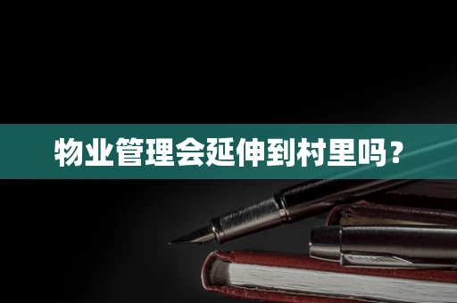 物业管理会延伸到村里吗？