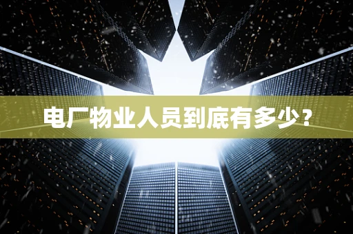 电厂物业人员到底有多少？