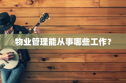 物业管理能从事哪些工作？