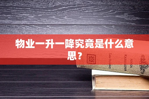 物业一升一降究竟是什么意思？