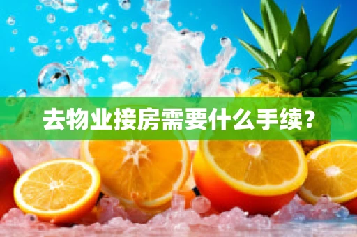 去物业接房需要什么手续？