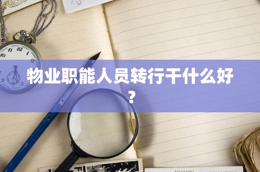 物业职能人员转行干什么好？