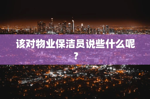 该对物业保洁员说些什么呢？