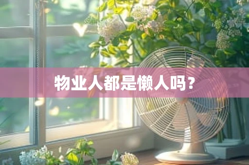 物业人都是懒人吗？