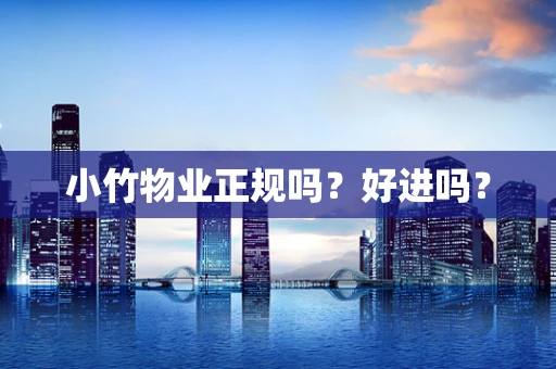小竹物业正规吗？好进吗？
