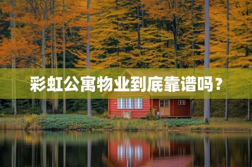 彩虹公寓物业到底靠谱吗？