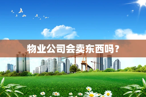 物业公司会卖东西吗？