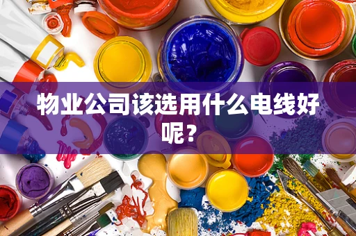 物业公司该选用什么电线好呢？