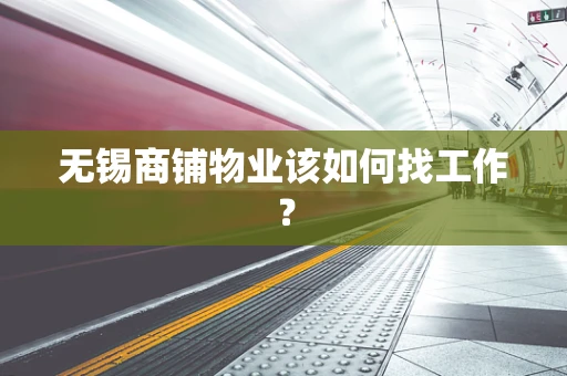 无锡商铺物业该如何找工作？
