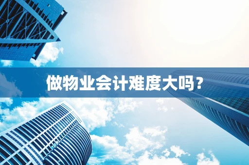 做物业会计难度大吗？