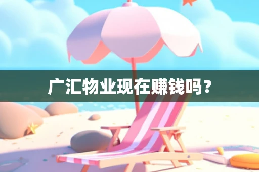 广汇物业现在赚钱吗？