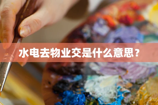 水电去物业交是什么意思？