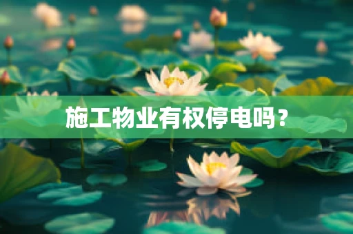 施工物业有权停电吗？
