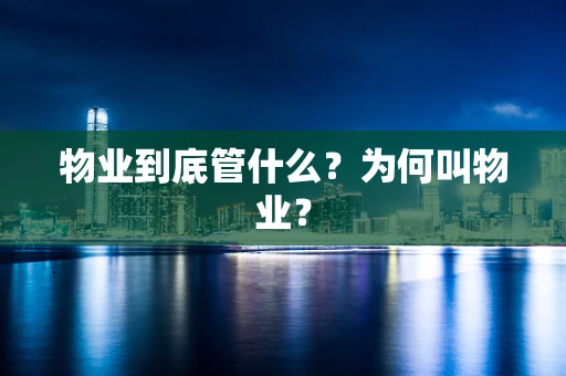 物业到底管什么？为何叫物业？