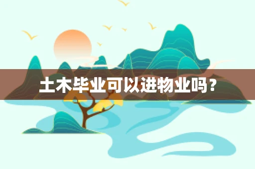 土木毕业可以进物业吗？