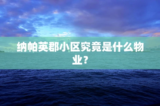 纳帕英郡小区究竟是什么物业？