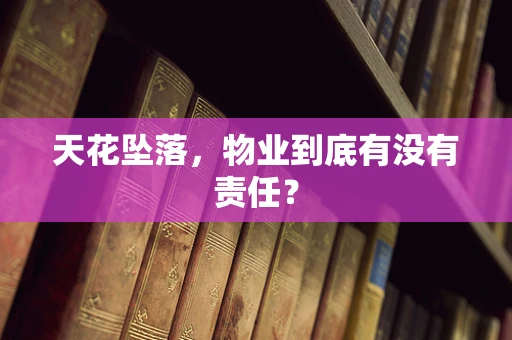 天花坠落，物业到底有没有责任？