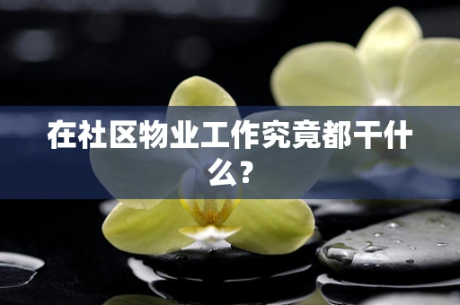 在社区物业工作究竟都干什么？