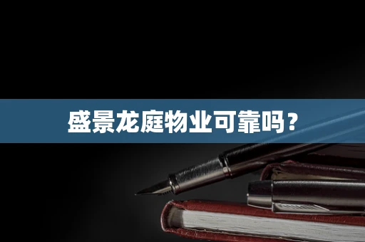 盛景龙庭物业可靠吗？