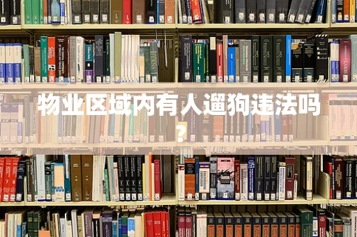 物业区域内有人遛狗违法吗？