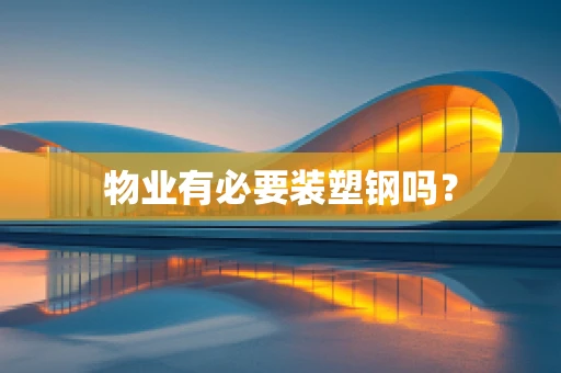 物业有必要装塑钢吗？