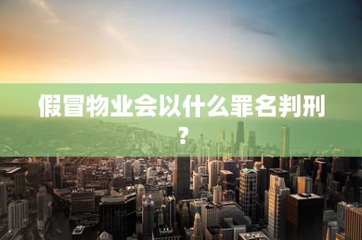 假冒物业会以什么罪名判刑？