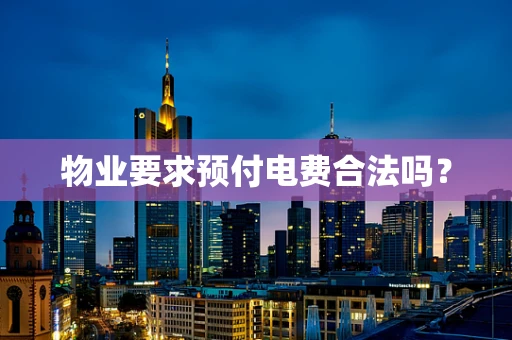 物业要求预付电费合法吗？