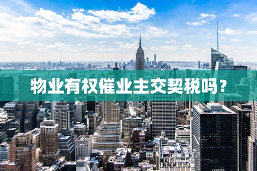 物业有权催业主交契税吗？