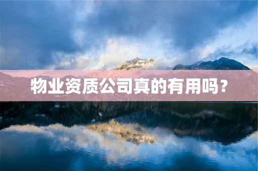 物业资质公司真的有用吗？