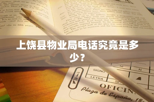 上饶县物业局电话究竟是多少？